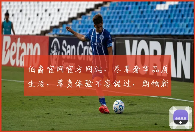 伯爵官网官方网站，尽享奢华品质生活，尊贵体验不容错过，购物新选择