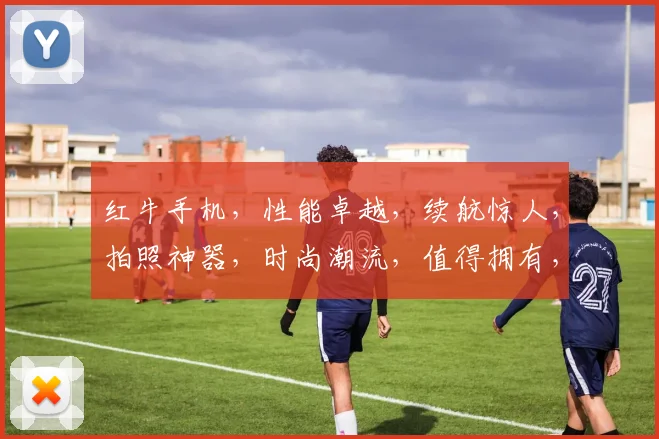 红牛手机，性能卓越，续航惊人，拍照神器，时尚潮流，值得拥有，性价比高，抢购从速