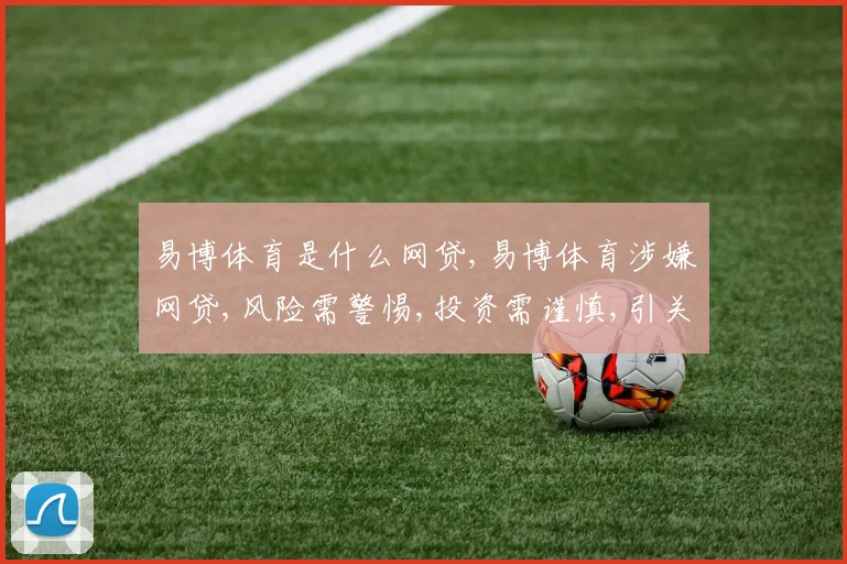 易博体育是什么网贷,易博体育涉嫌网贷,风险需警惕,投资需谨慎,引关注。
