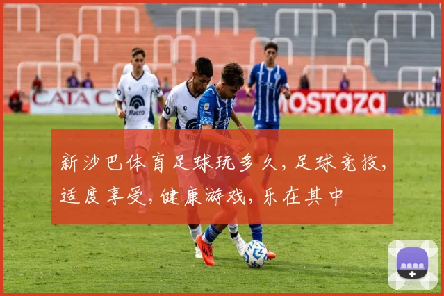 新沙巴体育足球玩多久,足球竞技,适度享受,健康游戏,乐在其中