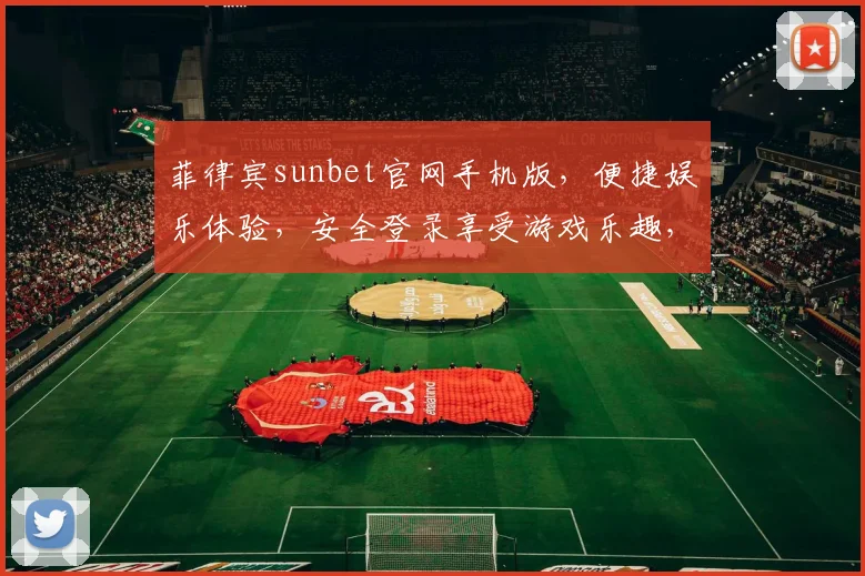 菲律宾sunbet官网手机版，便捷娱乐体验，安全登录享受游戏乐趣，立即体验