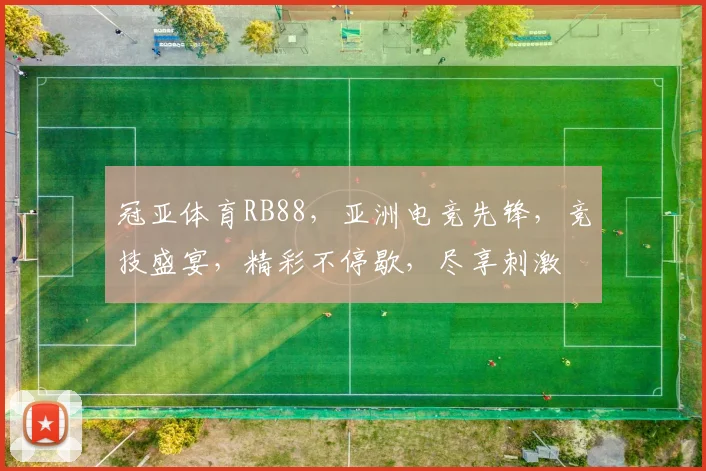 冠亚体育RB88，亚洲电竞先锋，竞技盛宴，精彩不停歇，尽享刺激