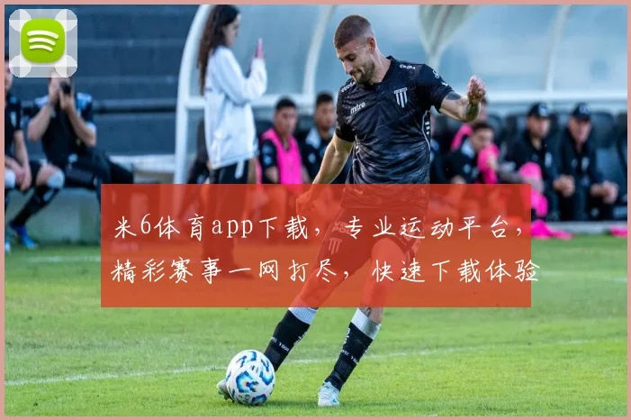 米6体育app下载，专业运动平台，精彩赛事一网打尽，快速下载体验